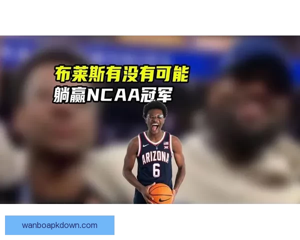 布莱斯带领亚利桑那大学逆袭普渡挺进NCAA终极四强再续辉煌